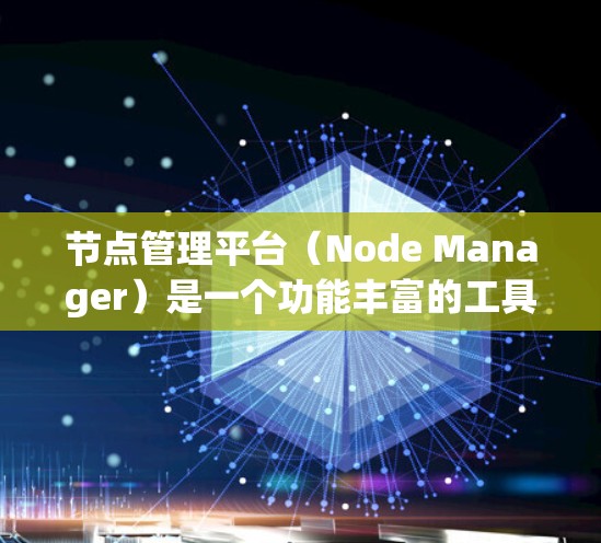 节点管理平台（Node Manager）是一个功能丰富的工具，主要用于管理计算机节点，包括文件、备份、存储和数据恢复等。以下是基于您的问题的详细总结和步骤指南