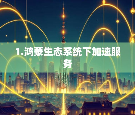 1.鸿蒙生态系统下加速服务