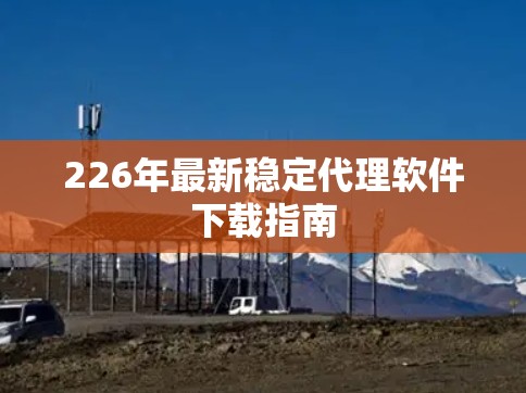 226年最新稳定代理软件下载指南