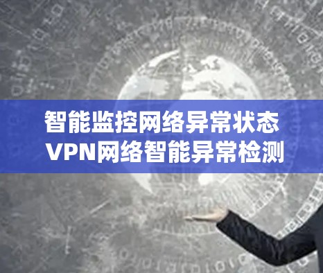 智能监控网络异常状态 VPN网络智能异常检测系统