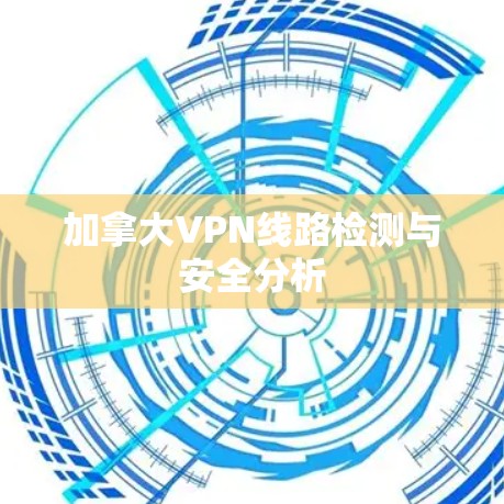 加拿大VPN线路检测与安全分析