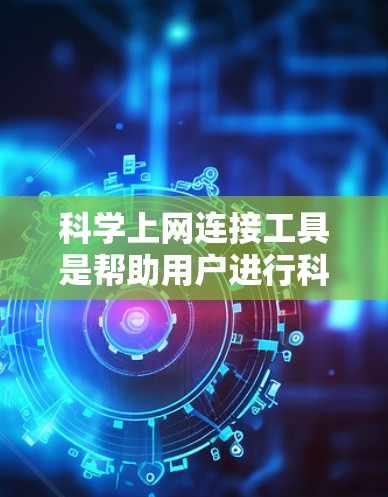 科学上网连接工具是帮助用户进行科学计算、数据处理或学术研究的工具。以下是一些常见的科学上网连接工具及其用途