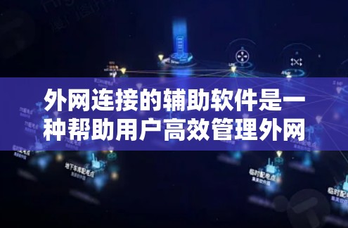 外网连接的辅助软件是一种帮助用户高效管理外网连接的工具，能够简化操作、提高效率并保护数据安全。以下是一个分步的指南，帮助你理解和使用这些工具