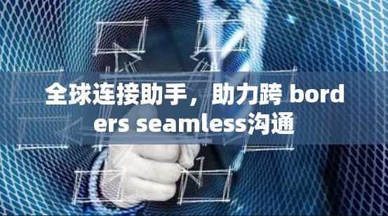 全球连接助手，助力跨 borders seamless沟通
