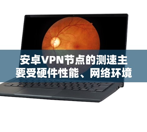安卓VPN节点的测速主要受硬件性能、网络环境、设备设置、网络服务效率和安全措施的影响。以下是具体分析和解决策略