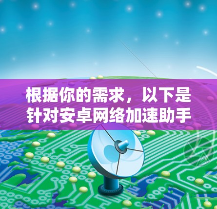 根据你的需求，以下是针对安卓网络加速助手的详细指南