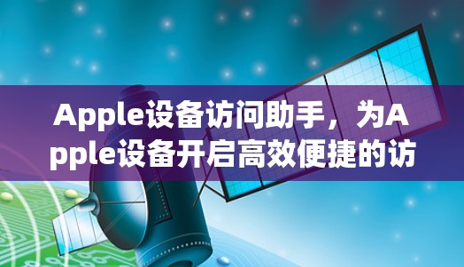 Apple设备访问助手，为Apple设备开启高效便捷的访问权限