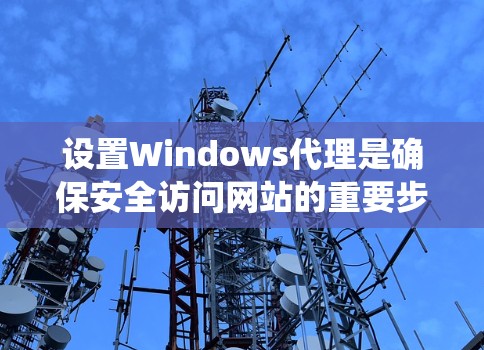 设置Windows代理是确保安全访问网站的重要步骤。以下是一个详细且清晰的指南，帮助您系统地配置Windows代理