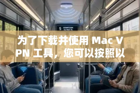 为了下载并使用 Mac VPN 工具，您可以按照以下步骤操作