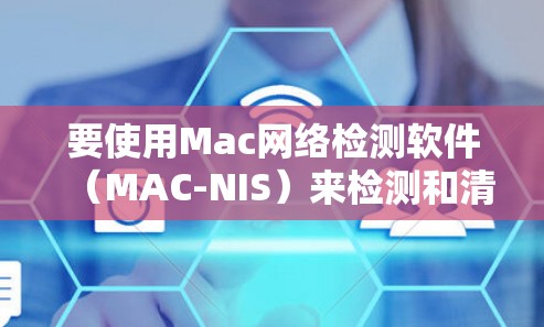 要使用Mac网络检测软件（MAC-NIS）来检测和清除恶意软件，您可以按照以下步骤操作
