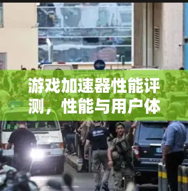 游戏加速器性能评测，性能与用户体验的平衡之道