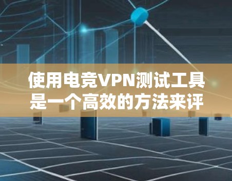 使用电竞VPN测试工具是一个高效的方法来评估网络连接的安全性和稳定性。以下是对这个过程的详细步骤和建议