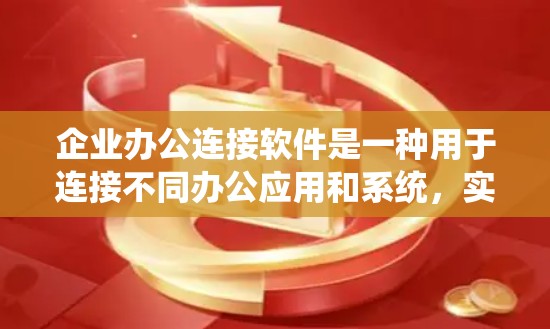 企业办公连接软件是一种用于连接不同办公应用和系统，实现跨部门协作和数据共享的工具。以下是一些常见的企业办公连接软件及其特点