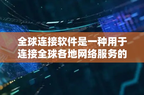 全球连接软件是一种用于连接全球各地网络服务的软件，用户可以通过下载并安装这些软件来实现跨国上网。以下是一些常用的全球连接软件及其特点