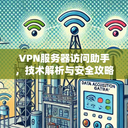 VPN服务器访问助手，技术解析与安全攻略