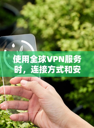 使用全球VPN服务时，连接方式和安全性是一个重要的考虑因素。以下是一些关于全球VPN服务器连接的要点