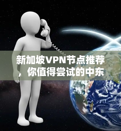 新加坡VPN节点推荐，你值得尝试的中东地区安全服务