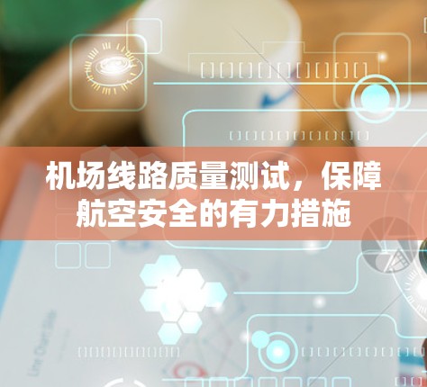 机场线路质量测试，保障航空安全的有力措施