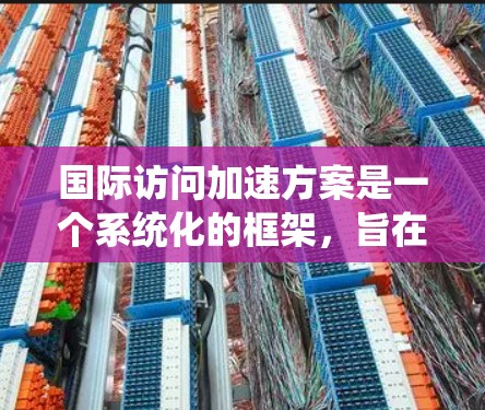 国际访问加速方案是一个系统化的框架，旨在帮助你更快地在国际学术或职业环境中开展工作。以下是一个全面的加速国际访问的建议方案