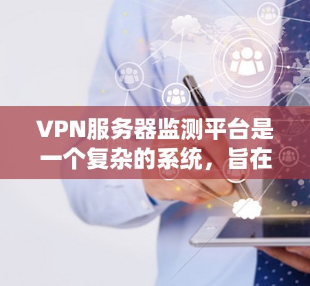 VPN服务器监测平台是一个复杂的系统，旨在监控和管理VPN服务器以确保其安全性和稳定性。以下是对该领域的详细介绍