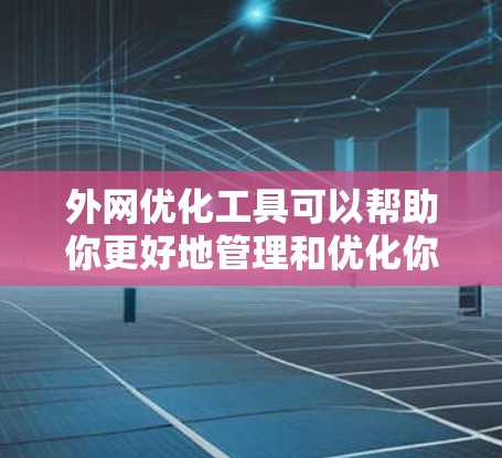 外网优化工具可以帮助你更好地管理和优化你的网络连接，提升数据传输效率并保护网络安全。以下是一些推荐的工具和方法