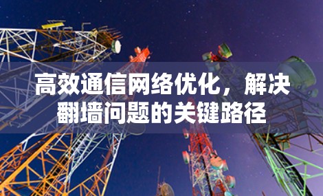 高效通信网络优化，解决翻墙问题的关键路径