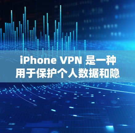 iPhone VPN 是一种用于保护个人数据和隐私的加密网络服务。它通过在 iPhone 上安装，用户可以在安全的网络环境中访问互联网。以下是关于 iPhone VPN 的一些关键信息