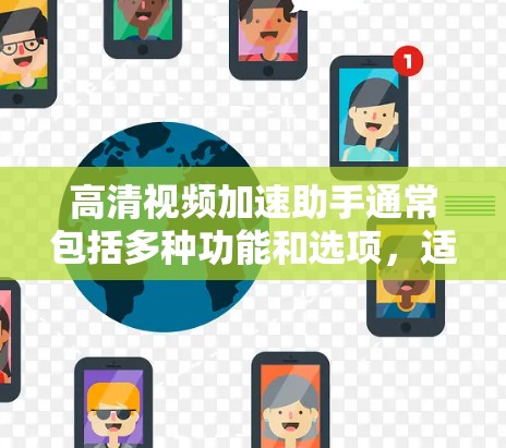 高清视频加速助手通常包括多种功能和选项，适合不同的需求和情况。以下是几种常见的选择