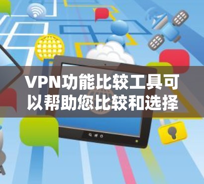 VPN功能比较工具可以帮助您比较和选择适合自己的VPN服务，了解每个服务的特点和功能。以下是一个综合性的VPN功能比较工具，涵盖了多种VPN服务的主要功能和特点。您可以根据自己的需求选择适合的选项