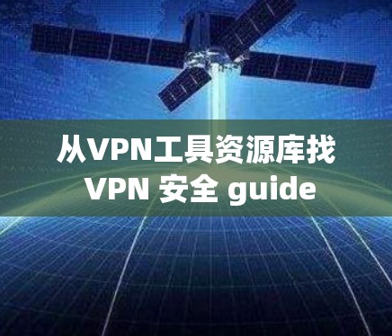 从VPN工具资源库找 VPN 安全 guide