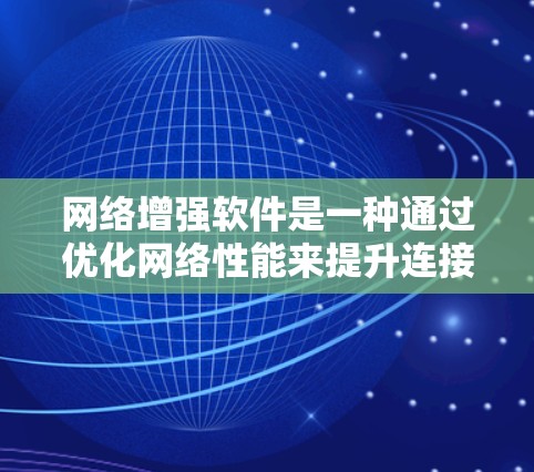 网络增强软件是一种通过优化网络性能来提升连接速度和带宽的工具，广泛应用于企业网络、学校网络和个人网络中。以下是对网络增强软件的详细分析