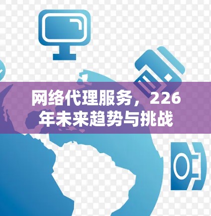 网络代理服务，226年未来趋势与挑战
