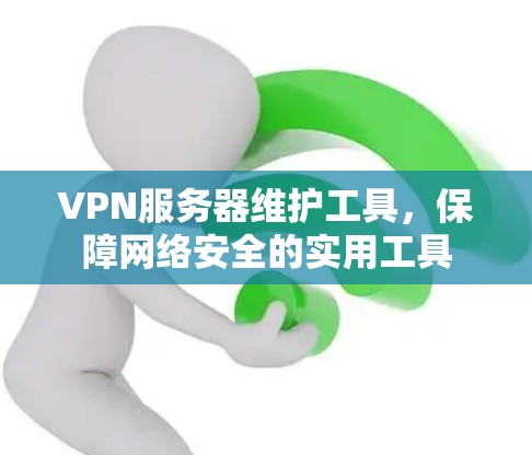 VPN服务器维护工具，保障网络安全的实用工具