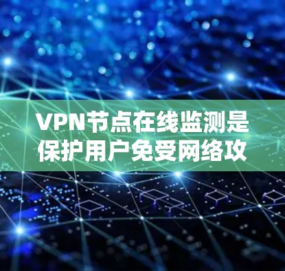 VPN节点在线监测是保护用户免受网络攻击的重要措施。以下是监控VPN节点的常见方法和步骤