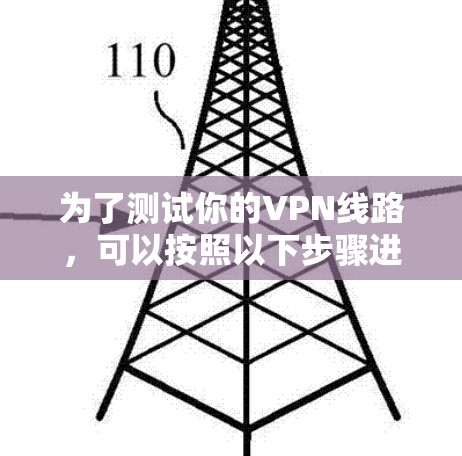 为了测试你的VPN线路，可以按照以下步骤进行