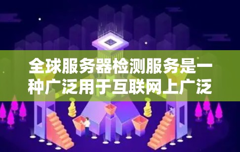 全球服务器检测服务是一种广泛用于互联网上广泛使用的工具，旨在通过实时监控服务器的状态来确保网络的稳定和可靠性。以下是该服务的基本步骤和注意事项