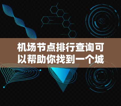 机场节点排行查询可以帮助你找到一个城市内重要的机场节点，这些节点通常是重要的航空路线起点或终点。以下是一些常见的查询方式和方法