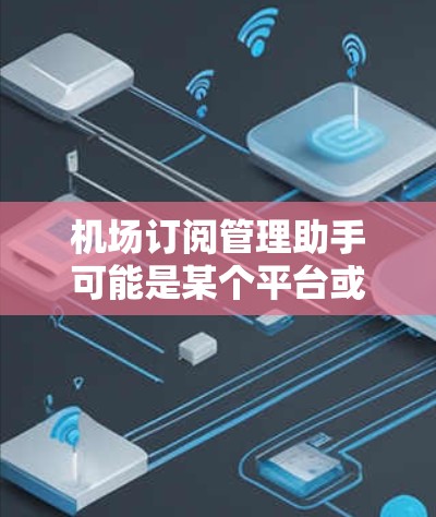 机场订阅管理助手可能是某个平台或工具的名称，具体含义取决于上下文。如果你指的是一个用于管理机场相关订阅的工具或服务，可以提供以下帮助