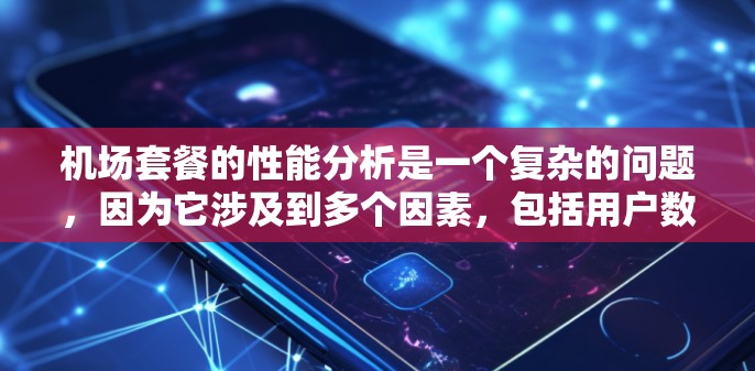 机场套餐的性能分析是一个复杂的问题，因为它涉及到多个因素，包括用户数量、使用频率、满意度、成本效益等。以下是一个详细的分析
