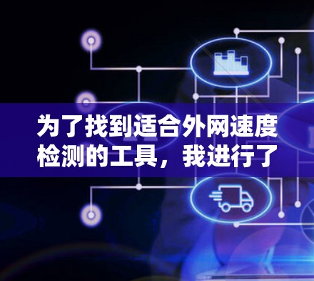 为了找到适合外网速度检测的工具，我进行了详细的分析，以下是逐步的总结和推荐