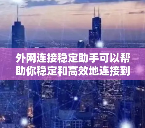 外网连接稳定助手可以帮助你稳定和高效地连接到外网，提供可靠的速度和稳定性。以下是一些可能适合你的工具推荐