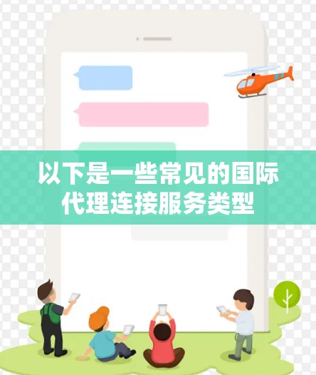 以下是一些常见的国际代理连接服务类型