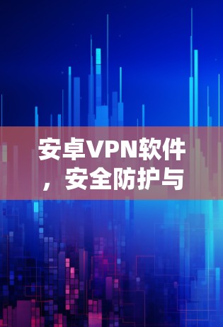 安卓VPN软件，安全防护与高效性能的平衡之道