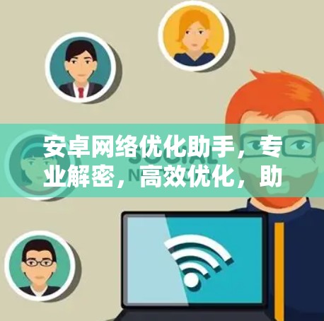 安卓网络优化助手，专业解密，高效优化，助力手机网络性能提升