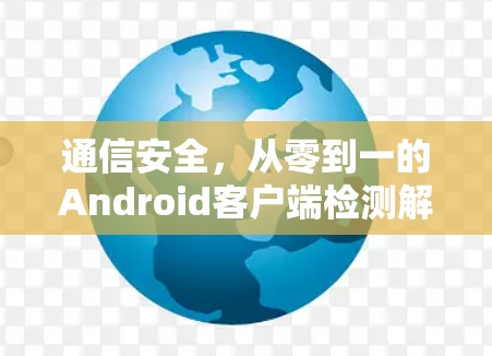通信安全，从零到一的Android客户端检测解决方案