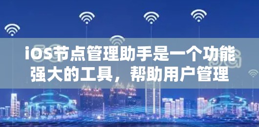 iOS节点管理助手是一个功能强大的工具，帮助用户管理iOS节点。以下是使用节点管理助手的基本步骤