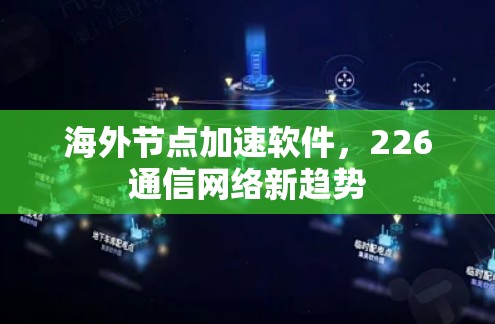 海外节点加速软件，226通信网络新趋势