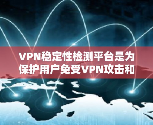 VPN稳定性检测平台是为保护用户免受VPN攻击和入侵的工具，通过多种技术手段实现网络的安全监控和风险预警。以下是对该领域的一些详细说明