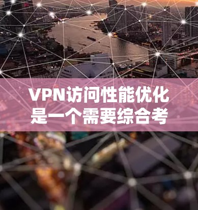 VPN访问性能优化是一个需要综合考虑多个因素的复杂问题。以下是一些优化VPN访问性能的建议