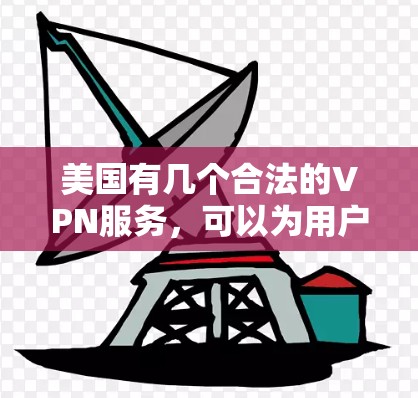 美国有几个合法的VPN服务，可以为用户提供可靠的安全访问体验。以下是几个推荐的美国VPN平台和建议